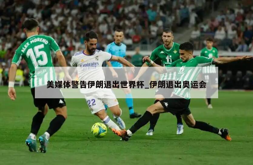 美媒体警告伊朗退出世界杯_伊朗退出奥运会