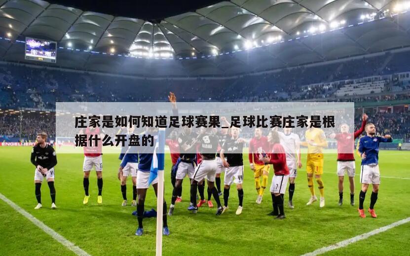 庄家是如何知道足球赛果_足球比赛庄家是根据什么开盘的