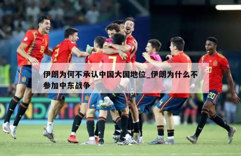 伊朗为何不承认中国大国地位_伊朗为什么不参加中东战争