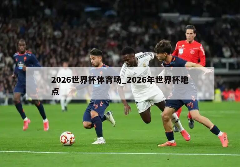 2026世界杯体育场_2026年世界杯地点