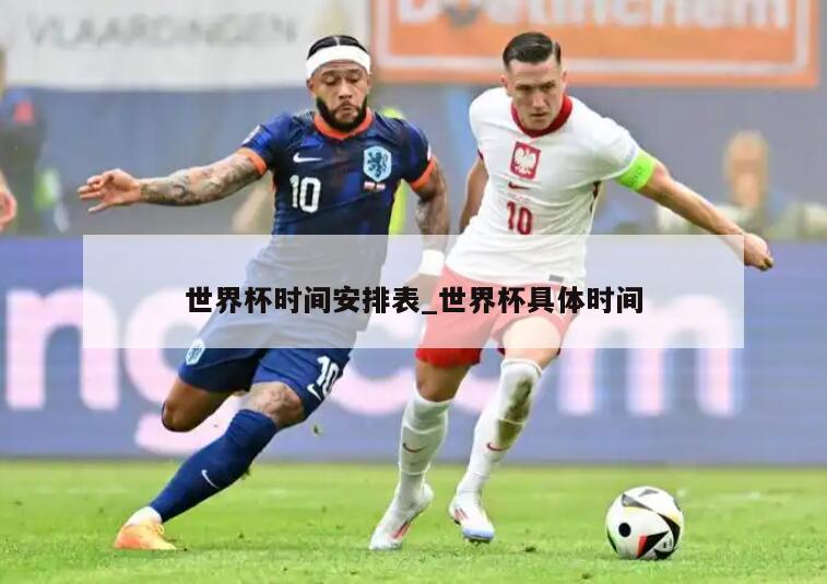 世界杯时间安排表_世界杯具体时间