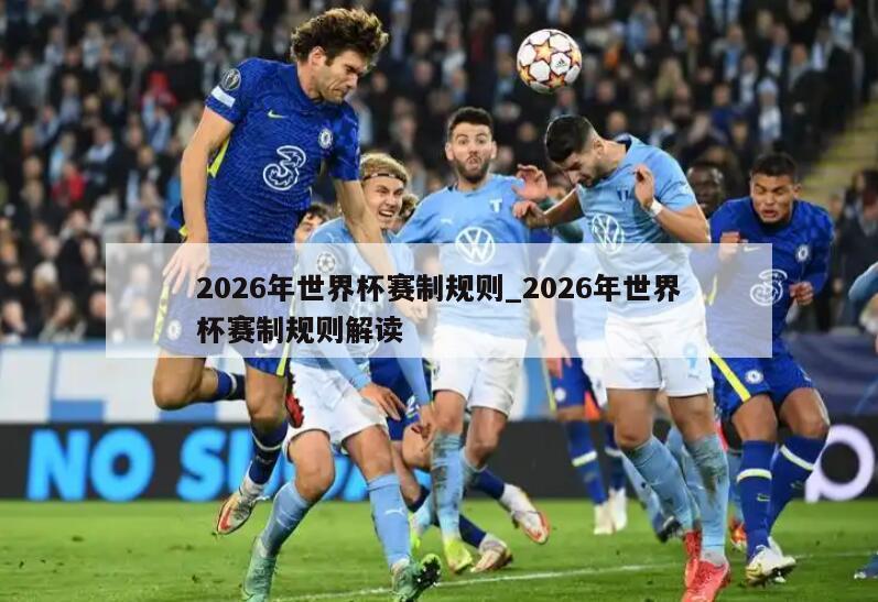 2026年世界杯赛制规则_2026年世界杯赛制规则解读