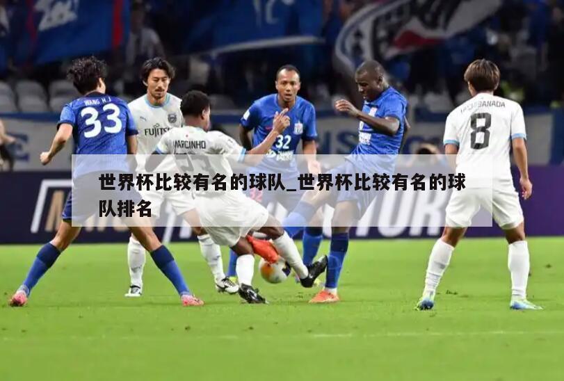 世界杯比较有名的球队_世界杯比较有名的球队排名