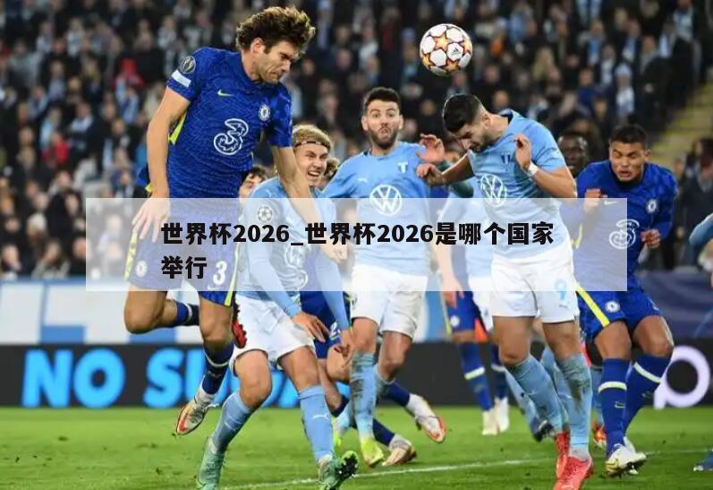 世界杯2026_世界杯2026是哪个国家举行