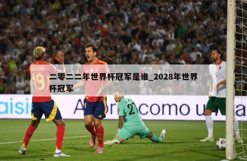 二零二二年世界杯冠军是谁_2028年世界杯冠军