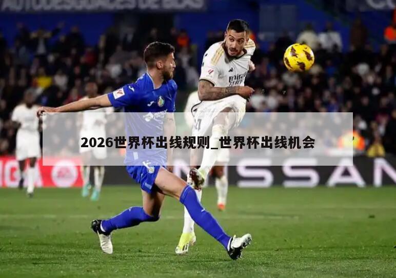 2026世界杯出线规则_世界杯出线机会