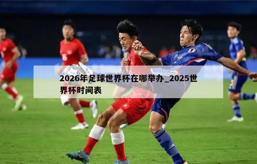 2026年足球世界杯在哪举办_2025世界杯时间表